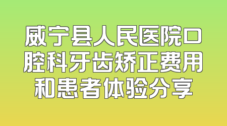威宁县人民医院口腔科牙齿矫正费用和患者体验分享