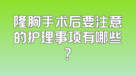 隆胸手术后要注意的护理事项有哪些？