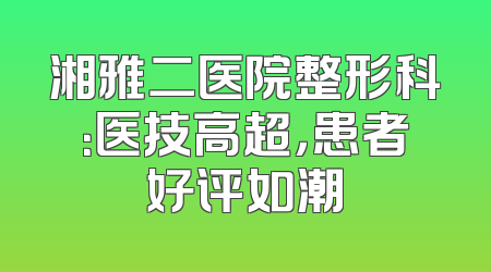 湘雅二医院整形科：医技高超，患者好评如潮