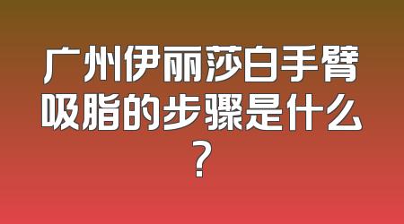 广州伊丽莎白手臂吸脂的步骤是什么?