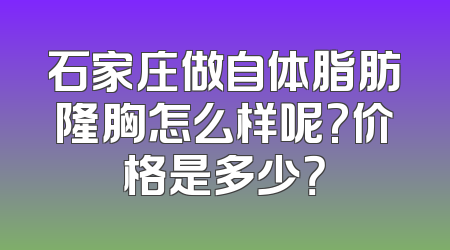石家庄做自体脂肪隆胸怎么样呢?价格是多少？
