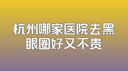 杭州哪家医院去黑眼圈好又不贵