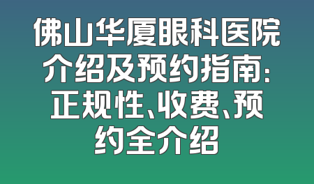 佛山华厦眼科医院介绍及预约指南：正规性、收费、预约全介绍