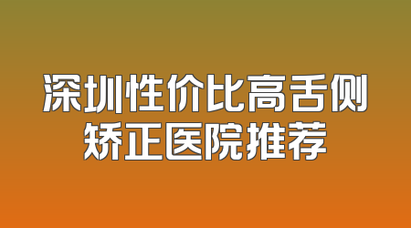 深圳性价比高舌侧矫正医院推荐