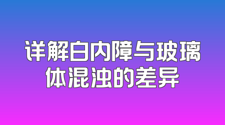 详解白内障与玻璃体混浊的差异