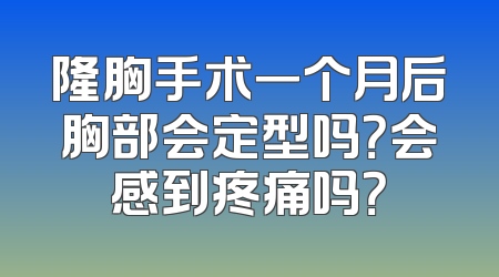 隆胸手术一个月后胸部会定型吗？会感到疼痛吗？
