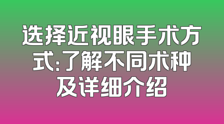 选择近视眼手术方式：了解不同术种及详细介绍