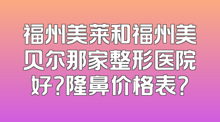 福州美莱和福州美贝尔那家整形医院好？隆鼻价格表？