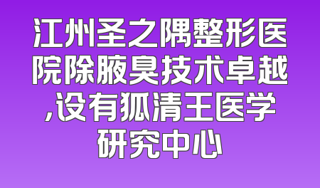 江州圣之隅整形医院除腋臭技术卓越，设有狐清王医学研究中心