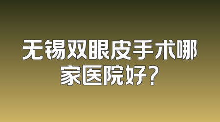 无锡双眼皮手术哪家医院好？