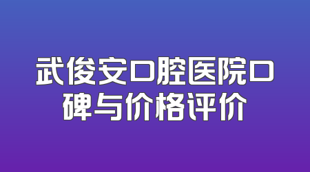 武俊安口腔医院口碑与价格评价
