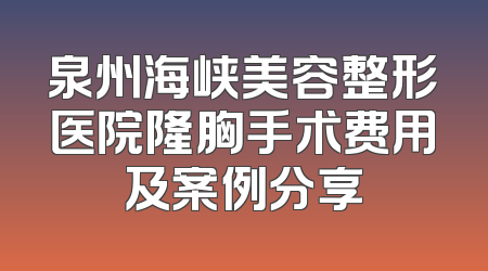 泉州海峡美容整形医院隆胸手术费用及案例分享