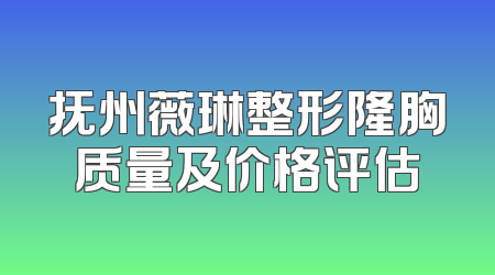 抚州薇琳整形隆胸质量及价格评估
