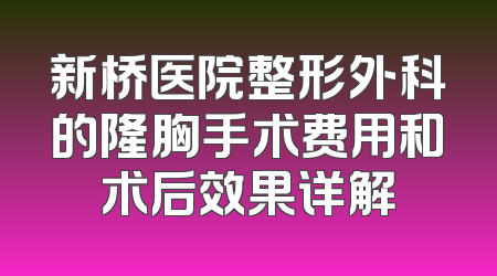 新桥医院整形外科的隆胸手术费用和术后效果详解
