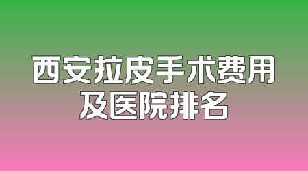 西安拉皮手术费用及医院排名