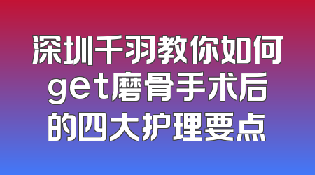 深圳千羽教你如何get磨骨手术后的四大护理要点