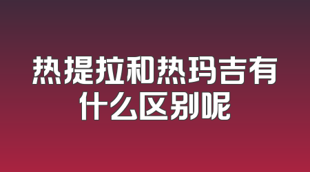 热提拉和热玛吉有什么区别呢