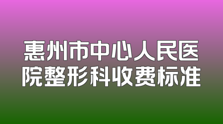 惠州市中心人民医院整形科收费标准