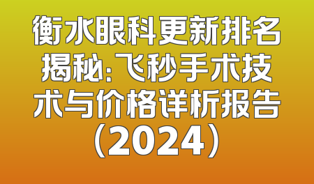 衡水眼科更新排名揭秘：飞秒手术技术与价格详析报告（2024）