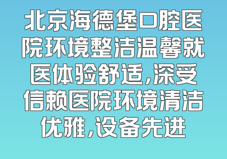 北京海德堡口腔医院环境整洁温馨就医体验舒适，深受信赖医院环境清洁优雅，设备先进