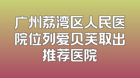 广州荔湾区人民医院位列爱贝芙取出推荐医院