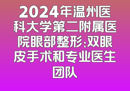 2024年温州医科大学第二附属医院眼部整形：双眼皮手术和专业医生团队