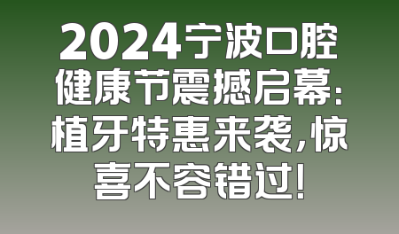 2024宁波口腔健康节震撼启幕：植牙特惠来袭，惊喜不容错过！
