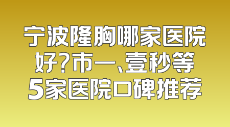 宁波隆胸哪家医院好？市一、壹秒等5家医院口碑推荐