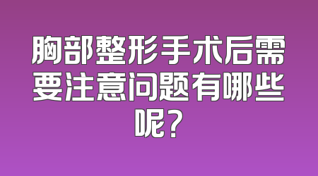 胸部整形手术后需要注意问题有哪些呢？