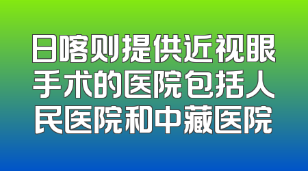 日喀则提供近视眼手术的医院包括人民医院和中藏医院