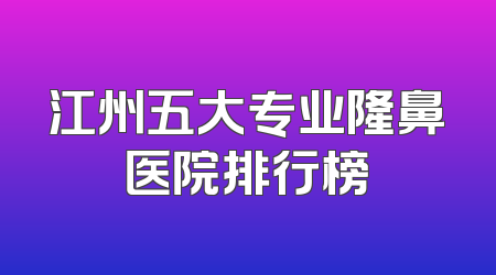 江州五大专业隆鼻医院排行榜