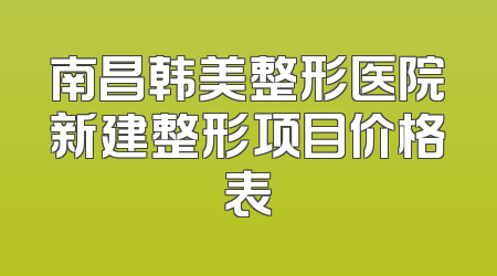 南昌韩美整形医院新建整形项目价格表