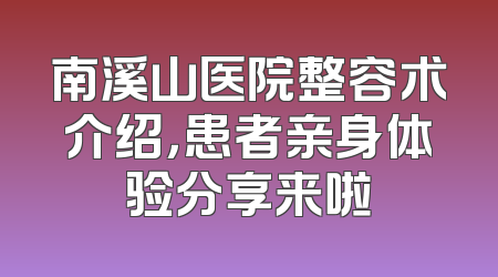 南溪山医院整容术介绍，患者亲身体验分享来啦