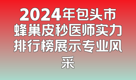 2024年包头市蜂巢皮秒医师实力排行榜展示专业风采