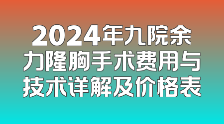 2024年九院余力隆胸手术费用与技术详解及价格表