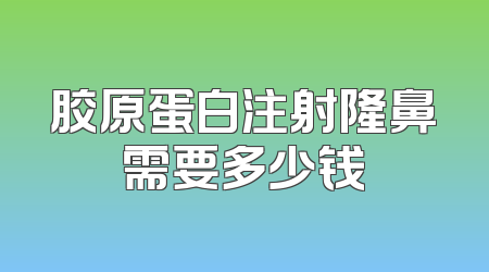 胶原蛋白注射隆鼻需要多少钱