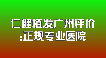 仁健植发广州评价：正规专业医院