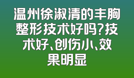温州徐淑清的丰胸整形技术好吗？技术好、创伤小、效果明显