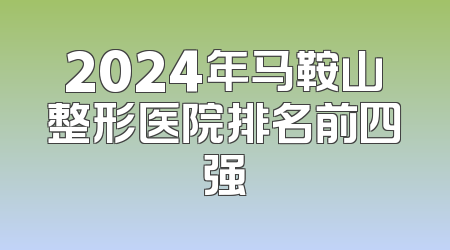 2024年马鞍山整形医院排名前四强