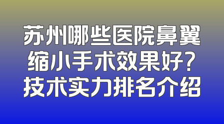 苏州哪些医院鼻翼缩小手术效果好？技术实力排名介绍