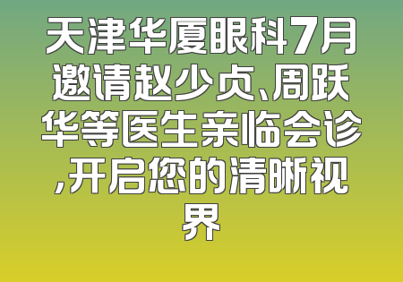 天津华厦眼科7月邀请赵少贞、周跃华等医生亲临会诊，开启您的清晰视界