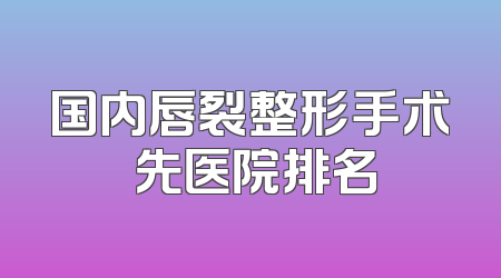 国内唇裂整形手术領先医院排名