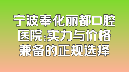 宁波奉化丽都口腔医院：实力与价格兼备的正规选择