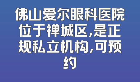 佛山爱尔眼科医院位于禅城区，是正规私立机构，可预约