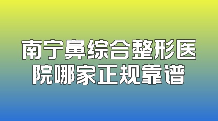 南宁鼻综合整形医院哪家正规靠谱