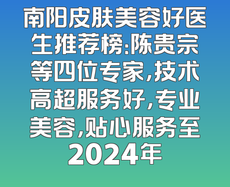 南阳皮肤美容好医生推荐榜：陈贵宗等四位专家，技术高超服务好，专业美容，贴心服务至2024年