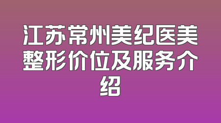 江苏常州美纪医美整形价位及服务介绍