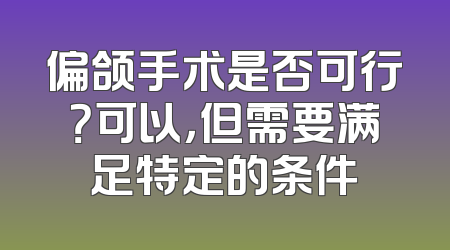 偏颌手术是否可行？可以，但需要满足特定的条件