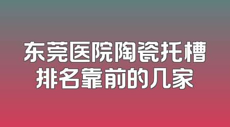 东莞医院陶瓷托槽排名靠前的几家