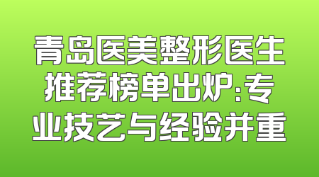青岛医美整形医生推荐榜单出炉：专业技艺与经验并重